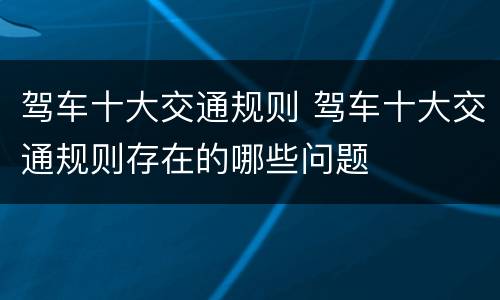 驾车十大交通规则 驾车十大交通规则存在的哪些问题