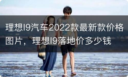 理想l9汽车2022款最新款价格图片，理想l9落地价多少钱