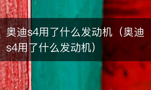 奥迪s4用了什么发动机（奥迪s4用了什么发动机）