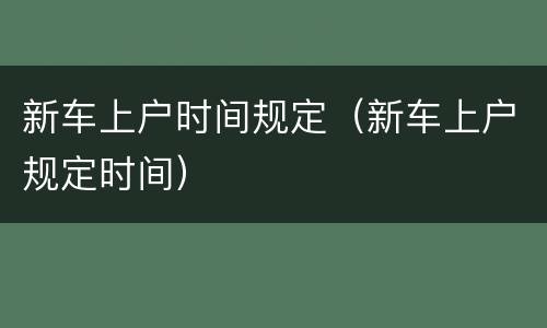 新车上户时间规定（新车上户规定时间）
