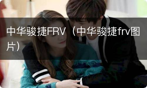中华骏捷FRV（中华骏捷frv图片）
