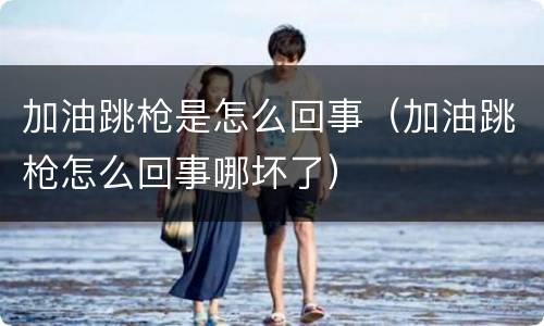 加油跳枪是怎么回事（加油跳枪怎么回事哪坏了）