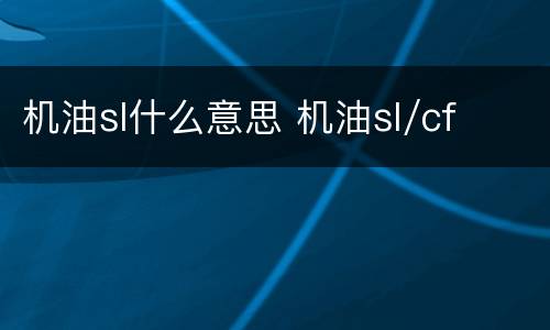 机油sl什么意思 机油sl/cf