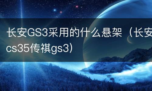 长安GS3采用的什么悬架（长安cs35传祺gs3）