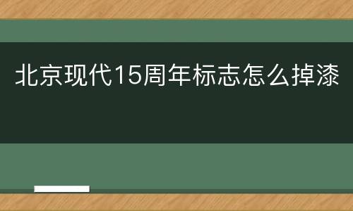 北京现代15周年标志怎么掉漆