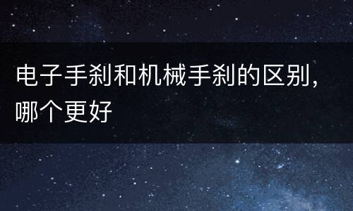 电子手刹和机械手刹的区别，哪个更好