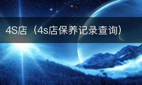 4S店（4s店保养记录查询）