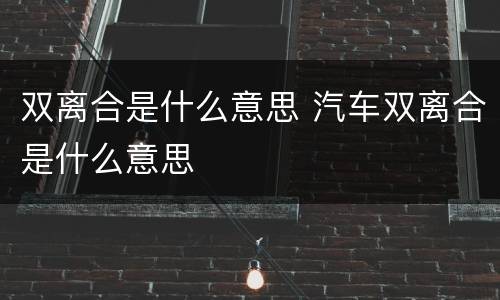 双离合是什么意思 汽车双离合是什么意思