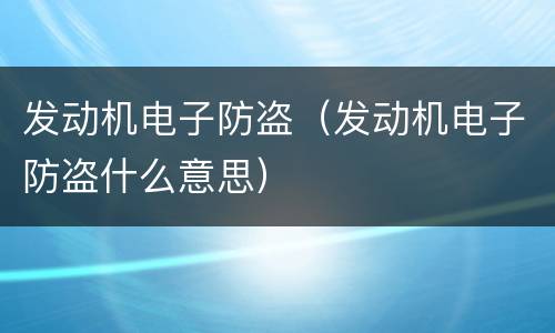 发动机电子防盗（发动机电子防盗什么意思）