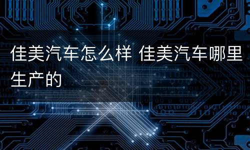 佳美汽车怎么样 佳美汽车哪里生产的
