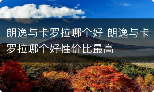 朗逸与卡罗拉哪个好 朗逸与卡罗拉哪个好性价比最高
