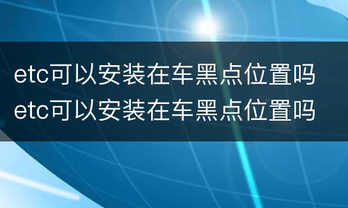 etc可以安装在车黑点位置吗 etc可以安装在车黑点位置吗