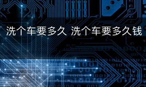 洗个车要多久 洗个车要多久钱
