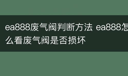 ea888废气阀判断方法 ea888怎么看废气阀是否损坏