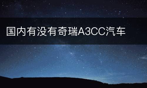 国内有没有奇瑞A3CC汽车