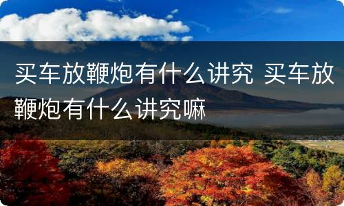 买车放鞭炮有什么讲究 买车放鞭炮有什么讲究嘛
