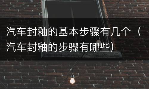 汽车封釉的基本步骤有几个（汽车封釉的步骤有哪些）