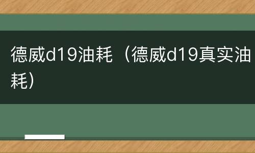 德威d19油耗（德威d19真实油耗）