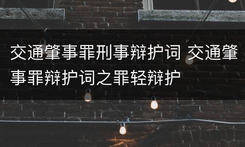 交通肇事罪刑事辩护词 交通肇事罪辩护词之罪轻辩护