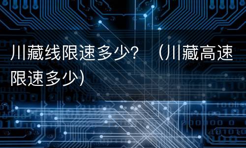川藏线限速多少？（川藏高速限速多少）