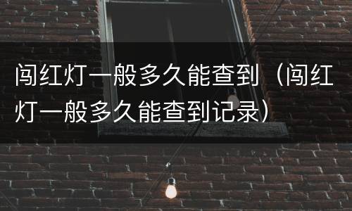闯红灯一般多久能查到（闯红灯一般多久能查到记录）