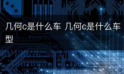 几何c是什么车 几何c是什么车型