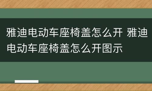 雅迪电动车座椅盖怎么开 雅迪电动车座椅盖怎么开图示