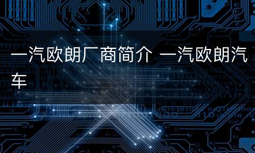 一汽欧朗厂商简介 一汽欧朗汽车