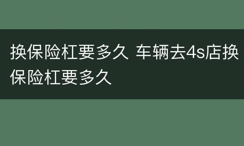 换保险杠要多久 车辆去4s店换保险杠要多久