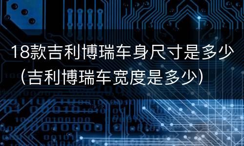 18款吉利博瑞车身尺寸是多少（吉利博瑞车宽度是多少）
