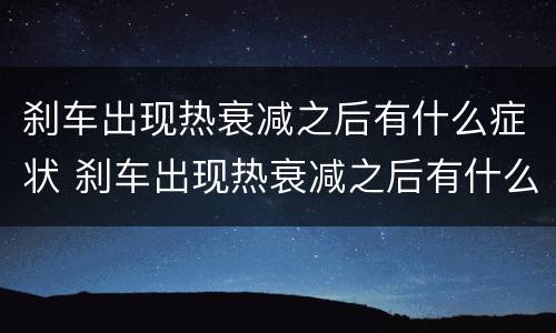 刹车出现热衰减之后有什么症状 刹车出现热衰减之后有什么症状表现