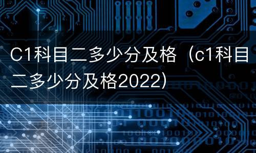 C1科目二多少分及格（c1科目二多少分及格2022）