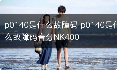 p0140是什么故障码 p0140是什么故障码春分NK400