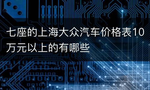 七座的上海大众汽车价格表10万元以上的有哪些