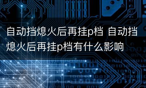 自动挡熄火后再挂p档 自动挡熄火后再挂p档有什么影响