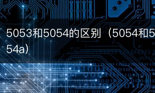5053和5054的区别（5054和5054a）