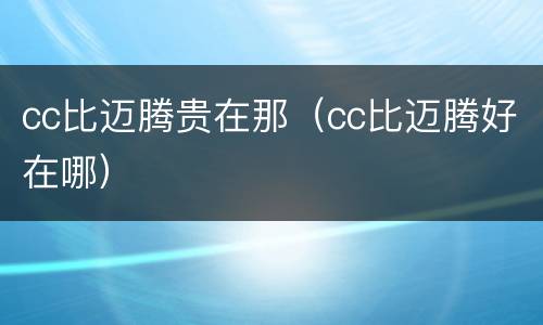 cc比迈腾贵在那（cc比迈腾好在哪）
