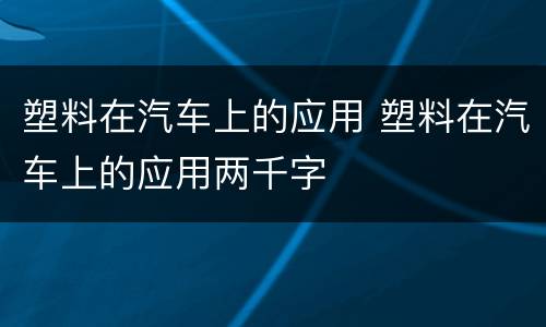 塑料在汽车上的应用 塑料在汽车上的应用两千字