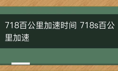 718百公里加速时间 718s百公里加速