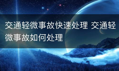 交通轻微事故快速处理 交通轻微事故如何处理