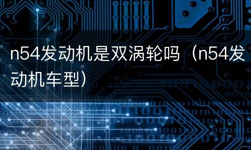 n54发动机是双涡轮吗（n54发动机车型）