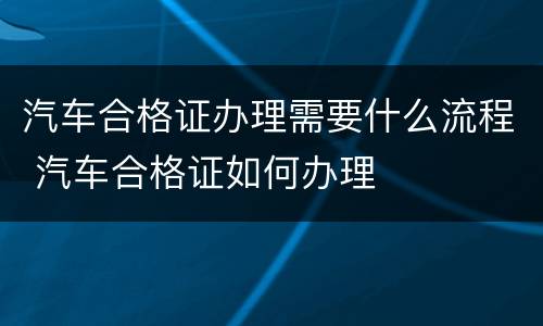 汽车合格证办理需要什么流程 汽车合格证如何办理