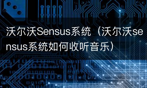 沃尔沃Sensus系统（沃尔沃sensus系统如何收听音乐）