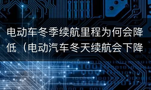 电动车冬季续航里程为何会降低（电动汽车冬天续航会下降多少）