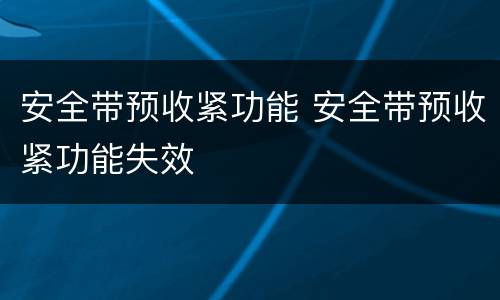 安全带预收紧功能 安全带预收紧功能失效