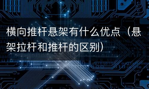 横向推杆悬架有什么优点（悬架拉杆和推杆的区别）