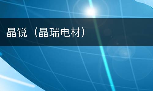 晶锐（晶瑞电材）