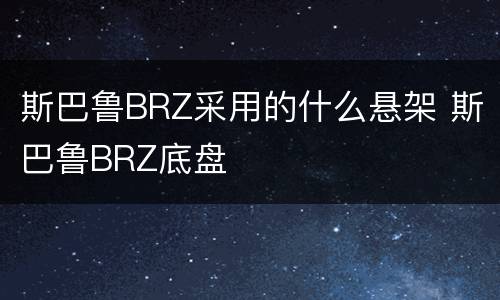 斯巴鲁BRZ采用的什么悬架 斯巴鲁BRZ底盘