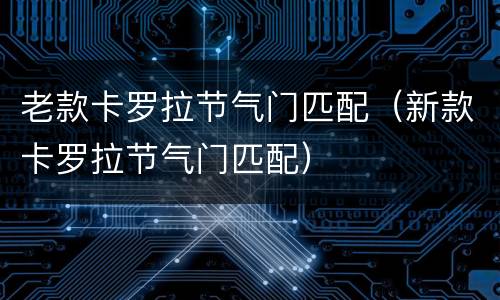 老款卡罗拉节气门匹配（新款卡罗拉节气门匹配）