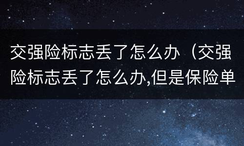 交强险标志丢了怎么办（交强险标志丢了怎么办,但是保险单在）